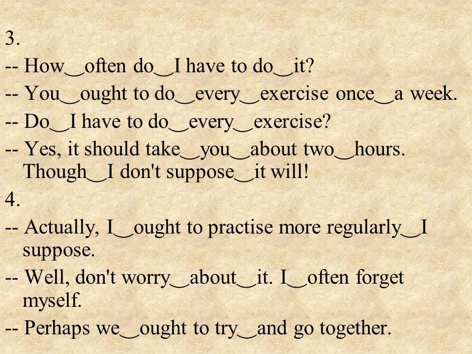 3. -- How ‿ often do ‿ I have to do ‿ it. -- You ‿ ought to do ‿ every ‿ exercise once ‿ a week.