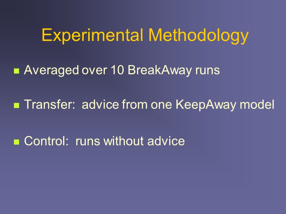 Experimental Methodology Averaged over 10 BreakAway runs Transfer: advice from one KeepAway model Control: runs without advice