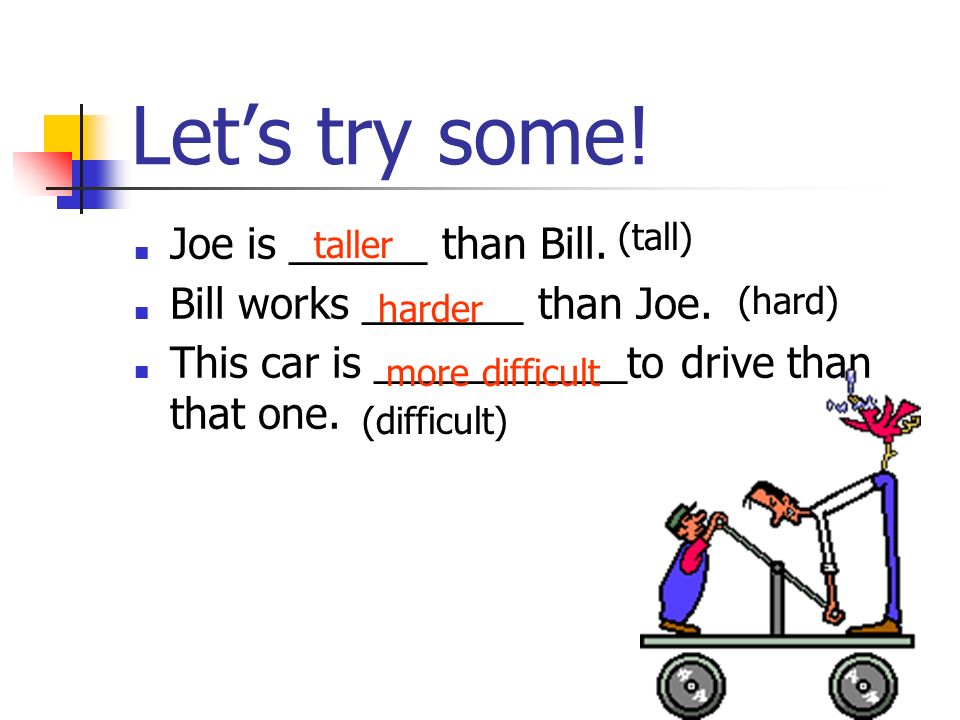 Let’s try some. ■ Joe is ______ than Bill. ■ Bill works _______ than Joe.