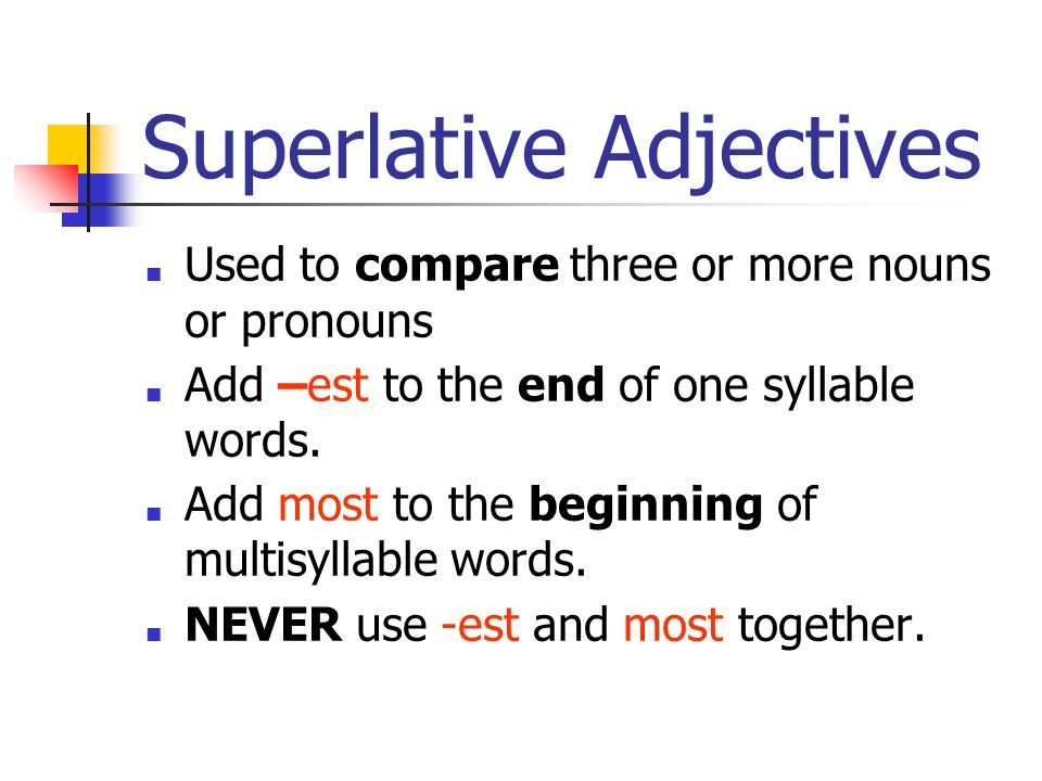 Superlative Adjectives ■ Used to compare three or more nouns or pronouns ■ Add –est to the end of one syllable words.