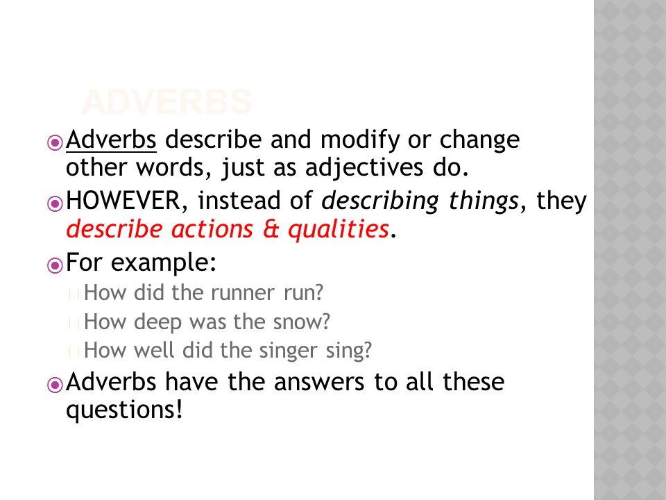 ADVERBS  Adverbs describe and modify or change other words, just as adjectives do.