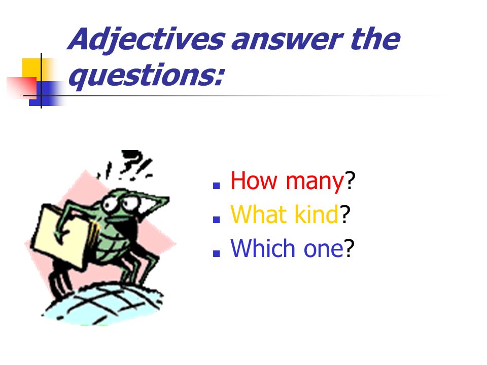 Adjectives answer the questions: ■ How many ■ What kind ■ Which one