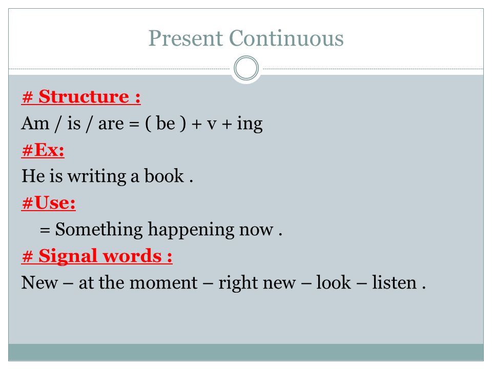Present Continuous # Structure : Am / is / are = ( be ) + v + ing #Ex: He is writing a book.