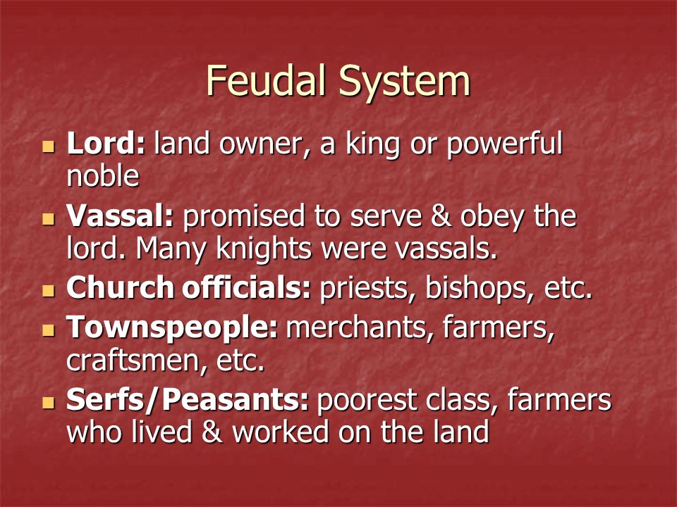 Feudal System Lord: land owner, a king or powerful noble Lord: land owner, a king or powerful noble Vassal: promised to serve & obey the lord.