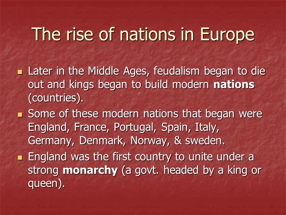 The rise of nations in Europe Later in the Middle Ages, feudalism began to die out and kings began to build modern nations (countries).