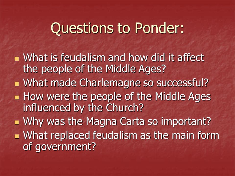 Questions to Ponder: What is feudalism and how did it affect the people of the Middle Ages.