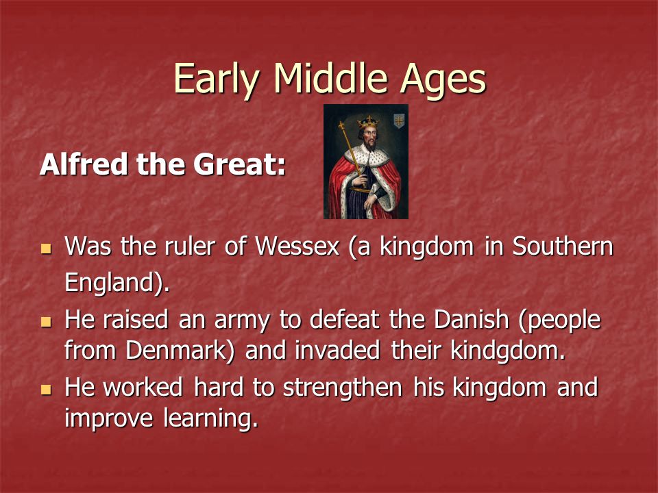 Early Middle Ages Alfred the Great: Was the ruler of Wessex (a kingdom in Southern Was the ruler of Wessex (a kingdom in SouthernEngland).