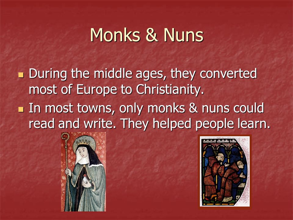 Monks & Nuns During the middle ages, they converted most of Europe to Christianity.