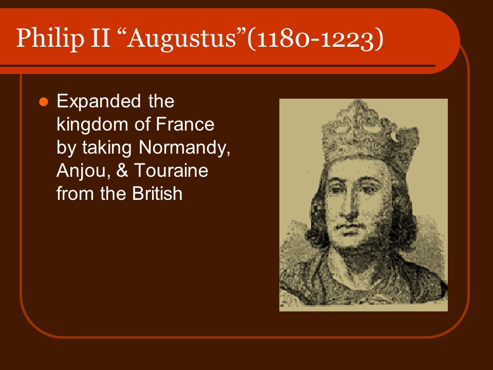 Philip II Augustus ( ) Expanded the kingdom of France by taking Normandy, Anjou, & Touraine from the British