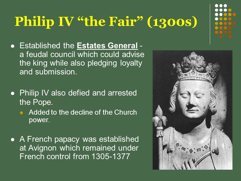 Philip IV the Fair (1300s) Established the Estates General - a feudal council which could advise the king while also pledging loyalty and submission.