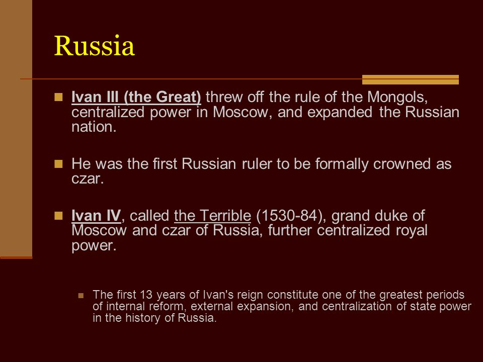 Russia Ivan III (the Great) threw off the rule of the Mongols, centralized power in Moscow, and expanded the Russian nation.