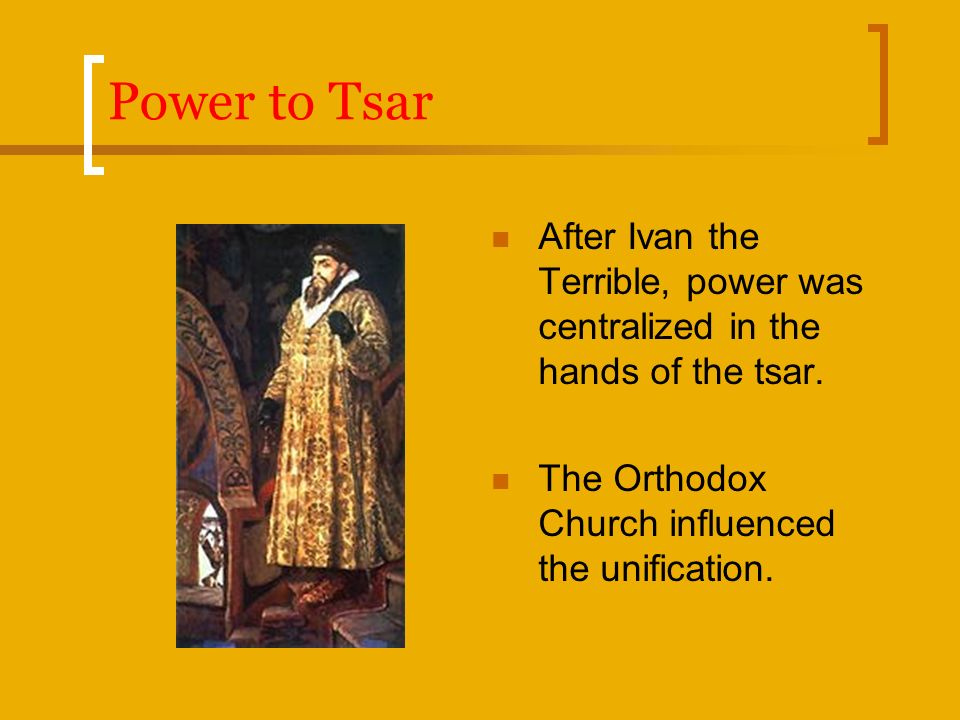 Power to Tsar After Ivan the Terrible, power was centralized in the hands of the tsar.