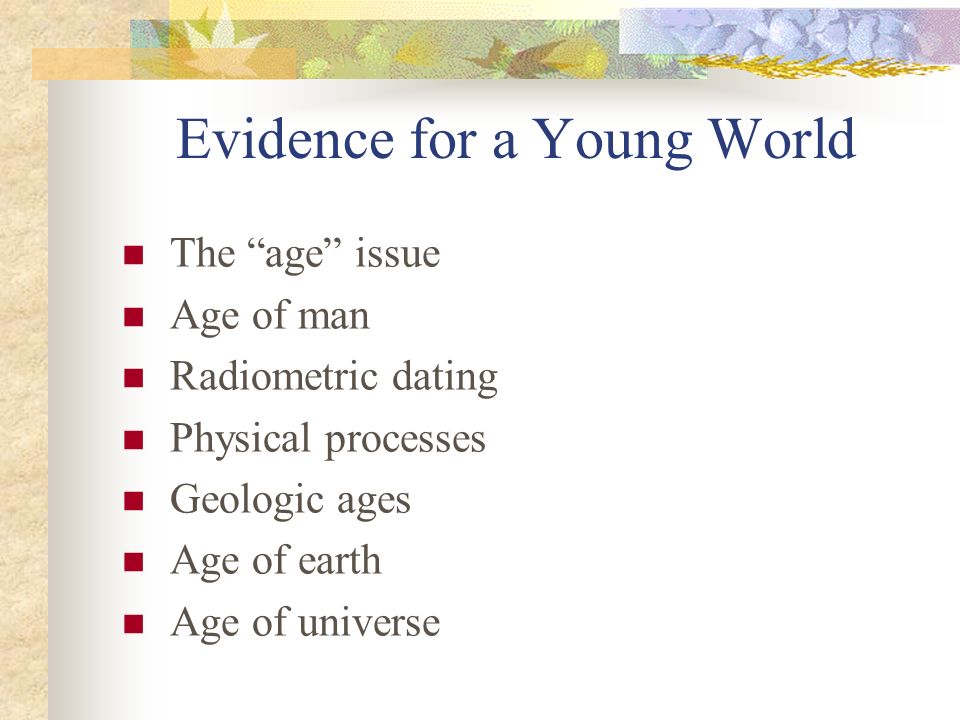 Evidence for a Young World The age issue Age of man Radiometric dating Physical processes Geologic ages Age of earth Age of universe