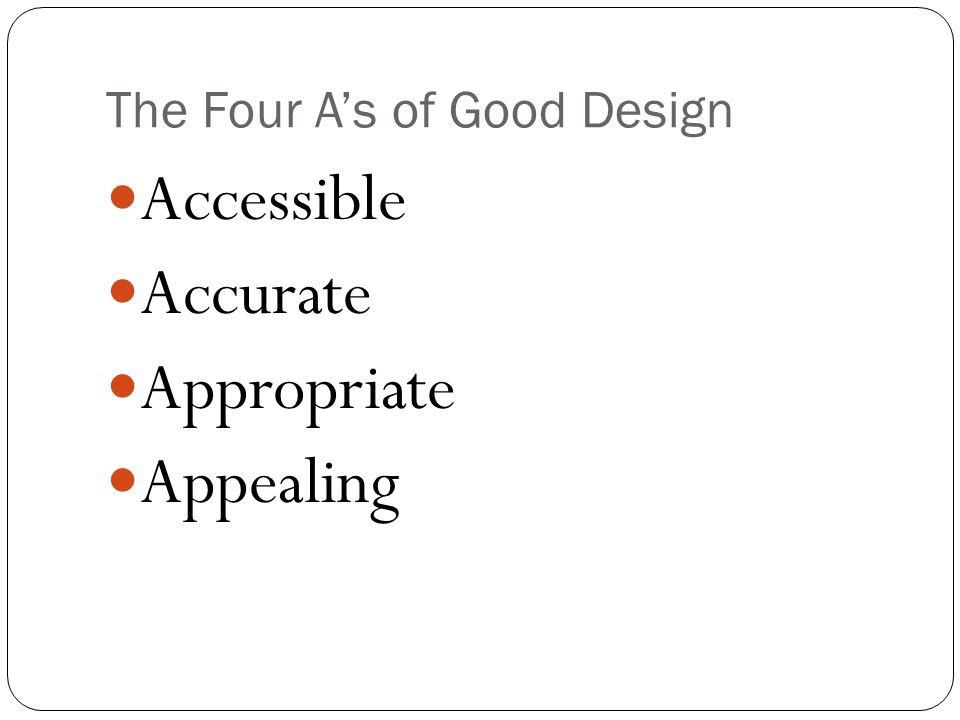 The Four A’s of Good Design Accessible Accurate Appropriate Appealing