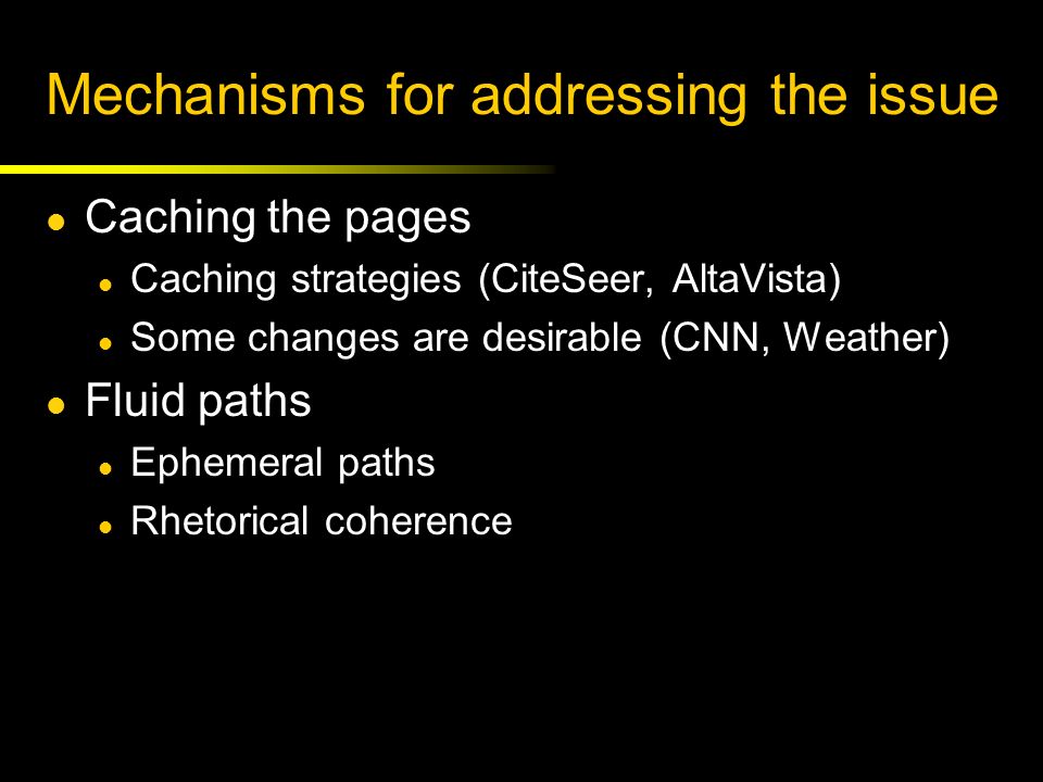 Mechanisms for addressing the issue Caching the pages Caching strategies (CiteSeer, AltaVista) Some changes are desirable (CNN, Weather) Fluid paths Ephemeral paths Rhetorical coherence