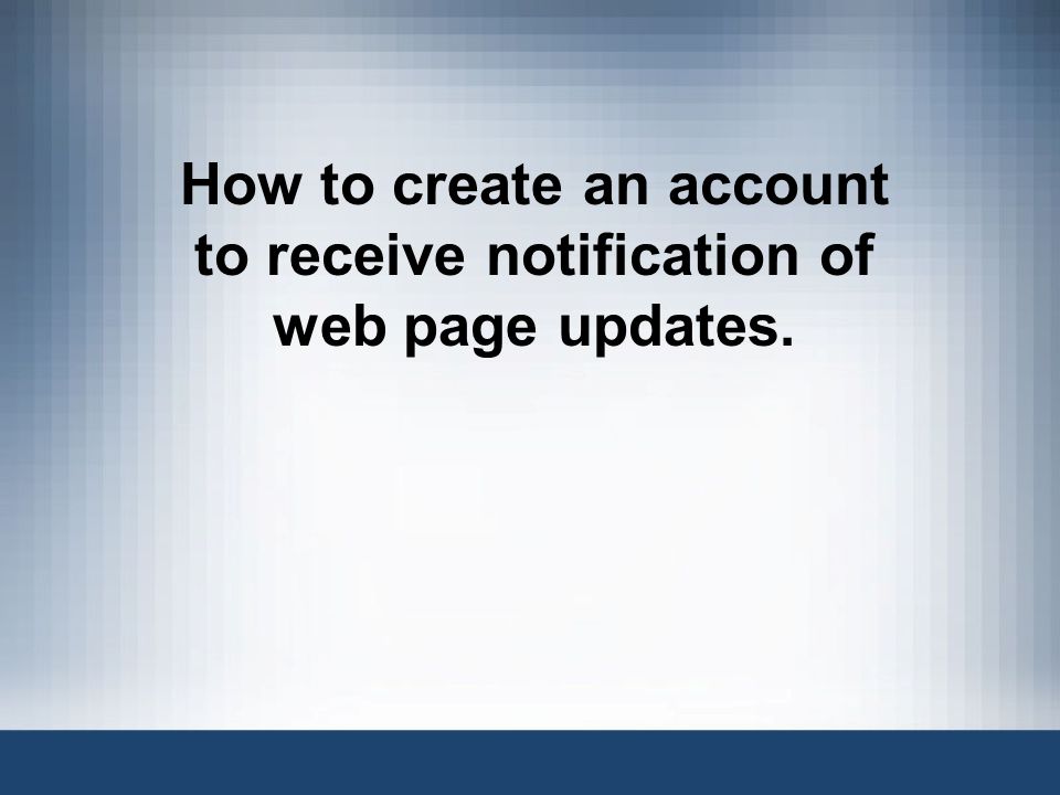 How to create an account to receive notification of web page updates.