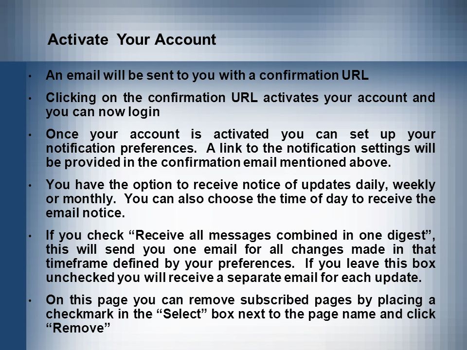 An  will be sent to you with a confirmation URL Clicking on the confirmation URL activates your account and you can now login Once your account is activated you can set up your notification preferences.