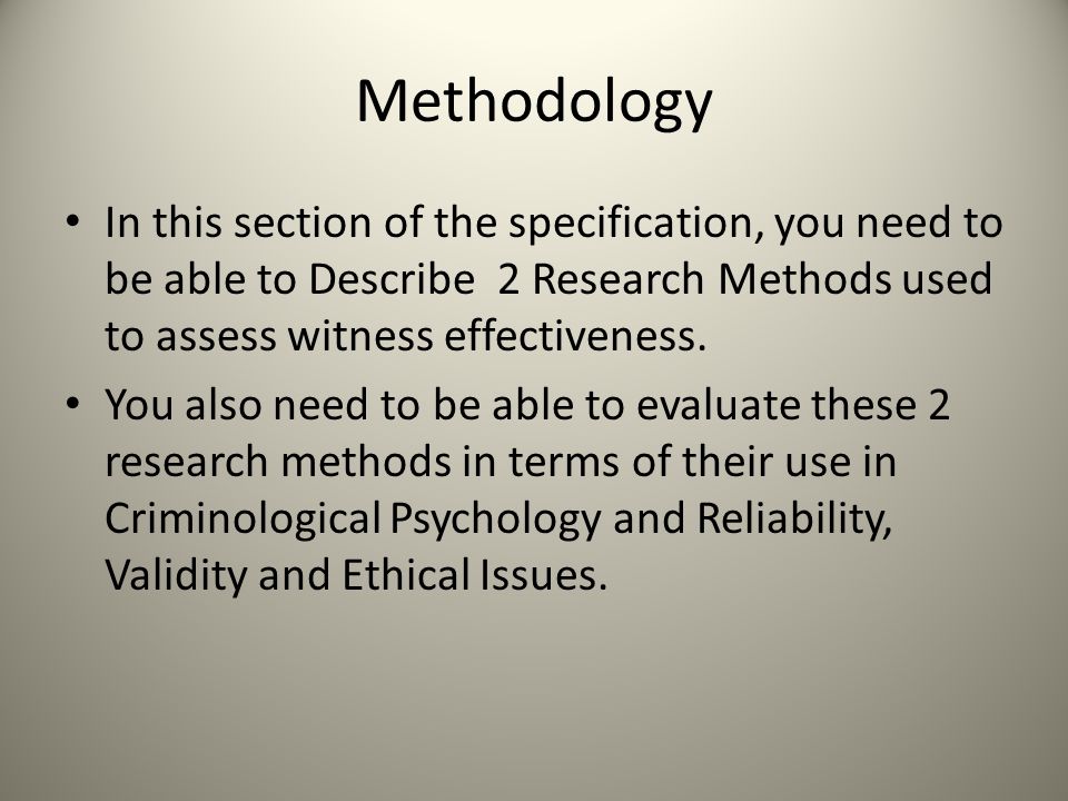 Methodology In this section of the specification, you need to be able to Describe 2 Research Methods used to assess witness effectiveness.