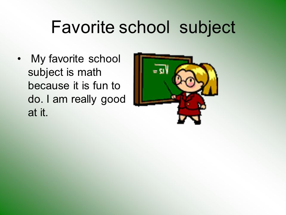 Favorite school subject My favorite school subject is math because it is fun to do.