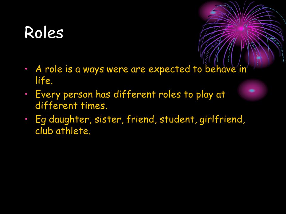 Roles A role is a ways were are expected to behave in life.