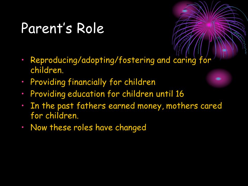 Parent’s Role Reproducing/adopting/fostering and caring for children.