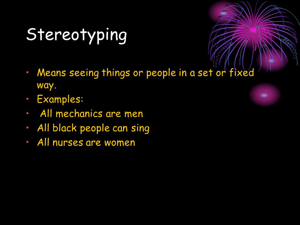 Stereotyping Means seeing things or people in a set or fixed way.