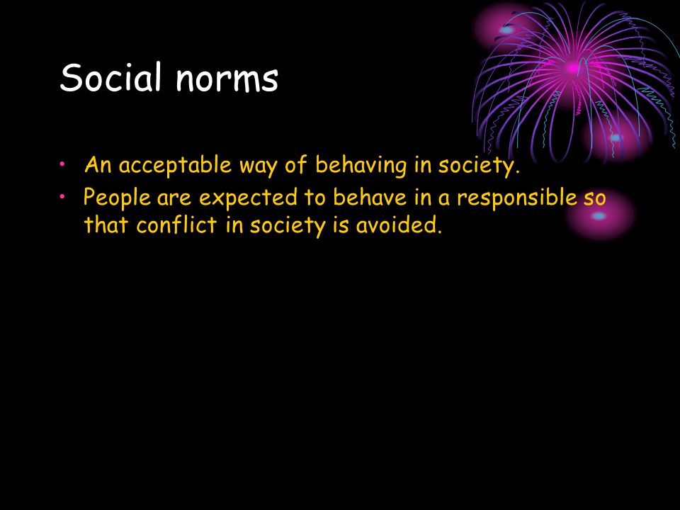 Social norms An acceptable way of behaving in society.