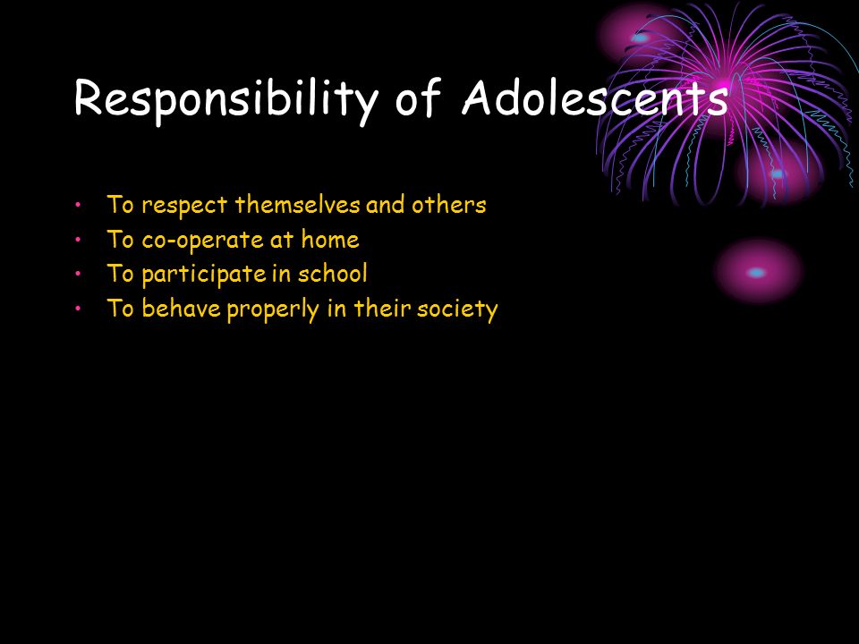 Responsibility of Adolescents To respect themselves and others To co-operate at home To participate in school To behave properly in their society