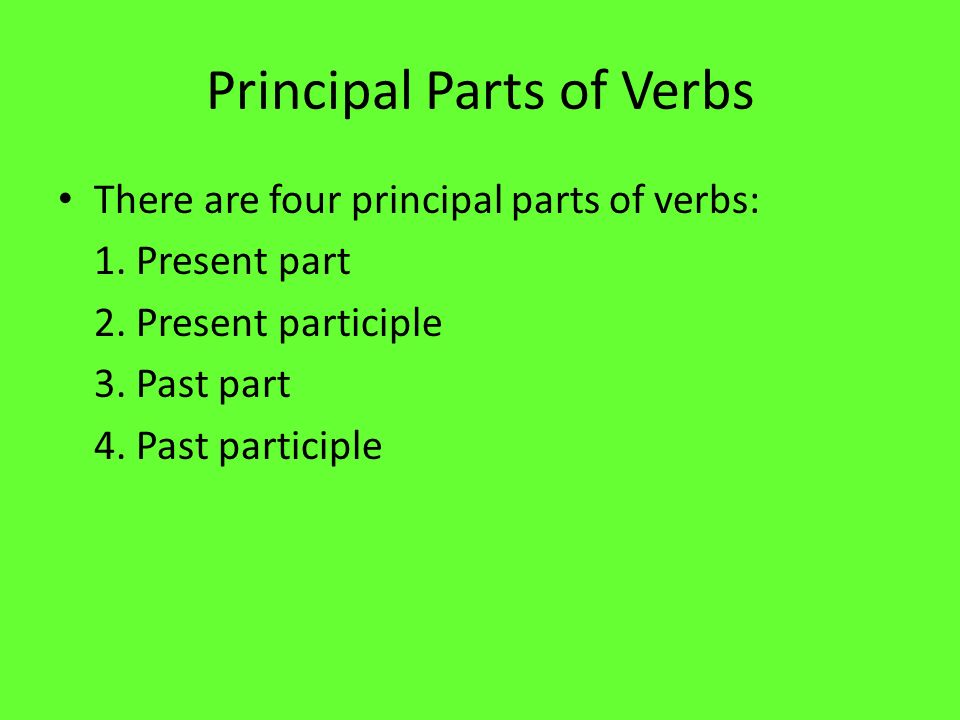 Principal Parts of Verbs There are four principal parts of verbs: 1.