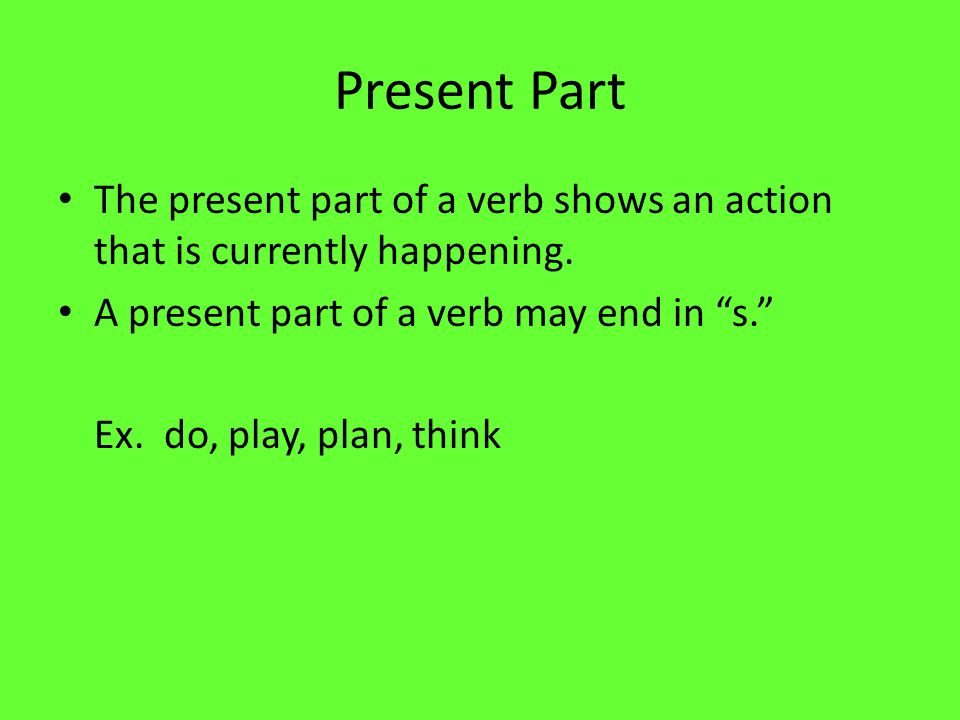 Present Part The present part of a verb shows an action that is currently happening.