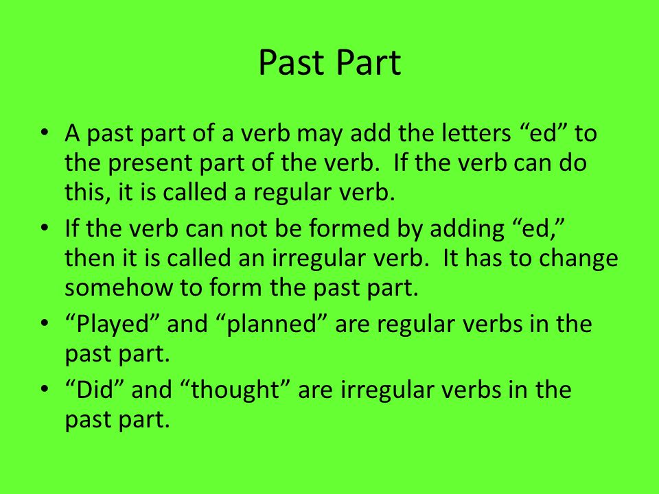 Past Part A past part of a verb may add the letters ed to the present part of the verb.