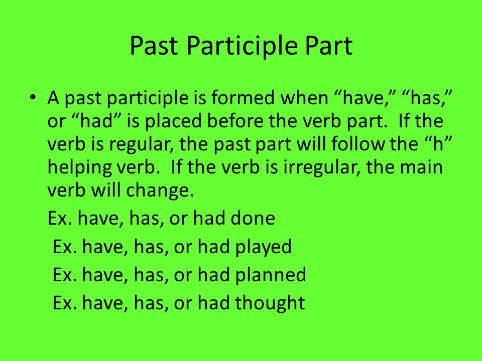 Past Participle Part A past participle is formed when have, has, or had is placed before the verb part.