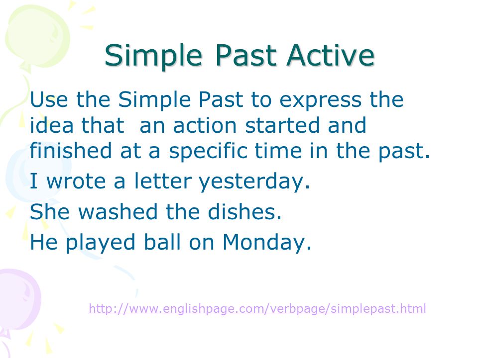 Simple Past Active Use the Simple Past to express the idea that an action started and finished at a specific time in the past.