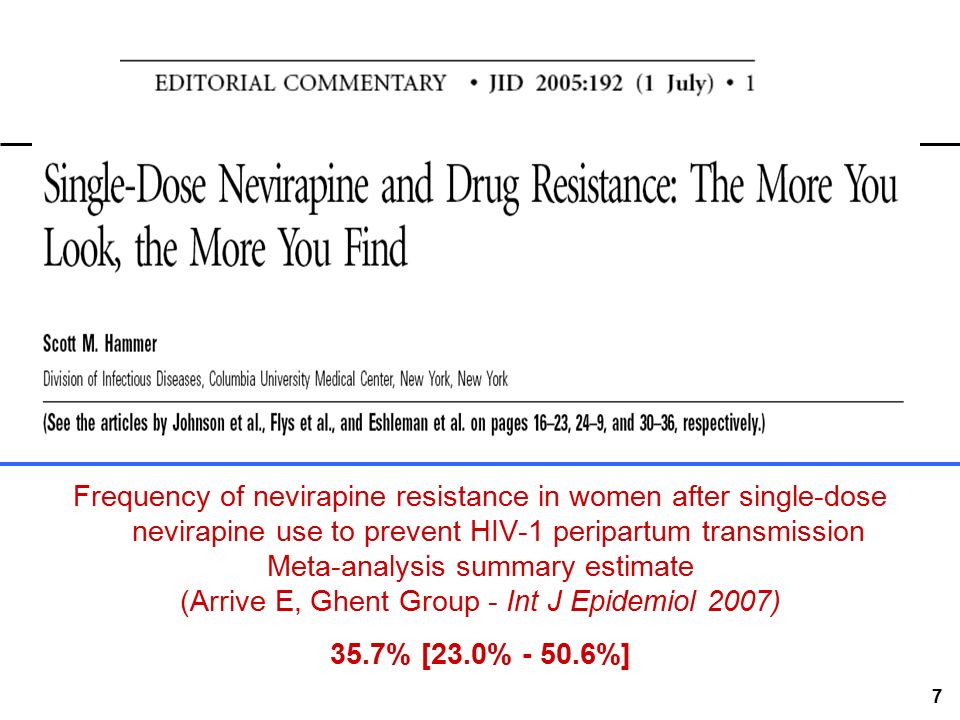 7 Frequency of nevirapine resistance in women after single-dose nevirapine use to prevent HIV-1 peripartum transmission Meta-analysis summary estimate (Arrive E, Ghent Group - Int J Epidemiol 2007) 35.7% [23.0% %]