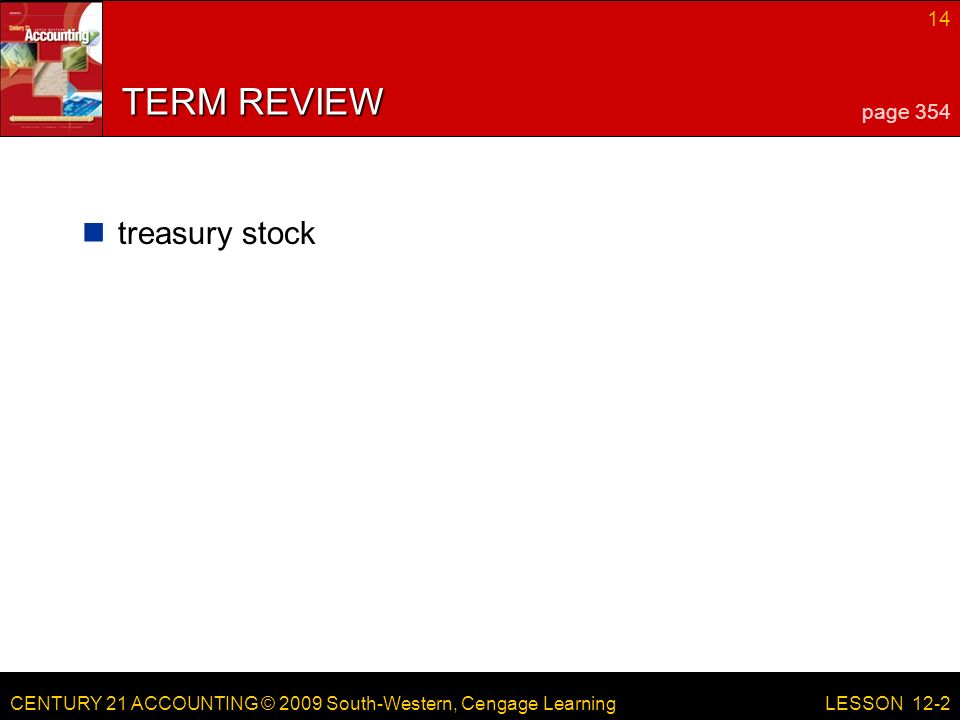 CENTURY 21 ACCOUNTING © 2009 South-Western, Cengage Learning 14 LESSON 12-2 TERM REVIEW treasury stock page 354