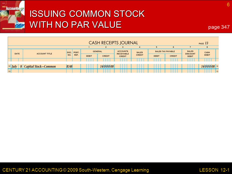 CENTURY 21 ACCOUNTING © 2009 South-Western, Cengage Learning 6 LESSON 12-1 ISSUING COMMON STOCK WITH NO PAR VALUE page 347