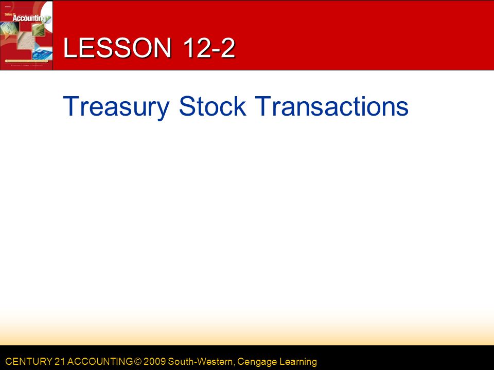 CENTURY 21 ACCOUNTING © 2009 South-Western, Cengage Learning LESSON 12-2 Treasury Stock Transactions