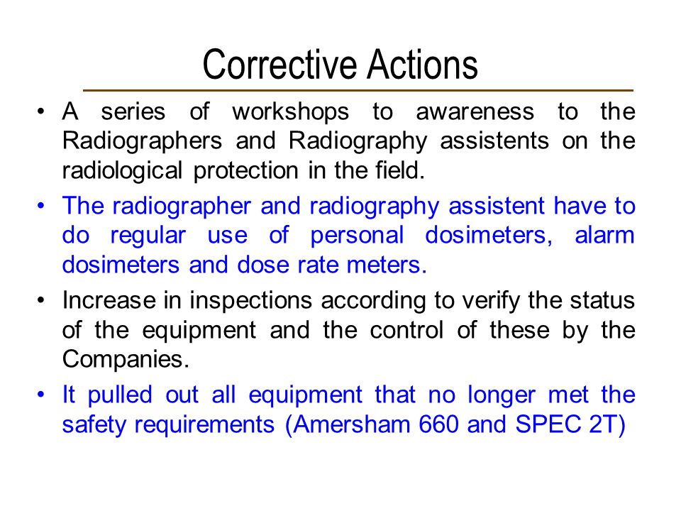 Corrective Actions A series of workshops to awareness to the Radiographers and Radiography assistents on the radiological protection in the field.