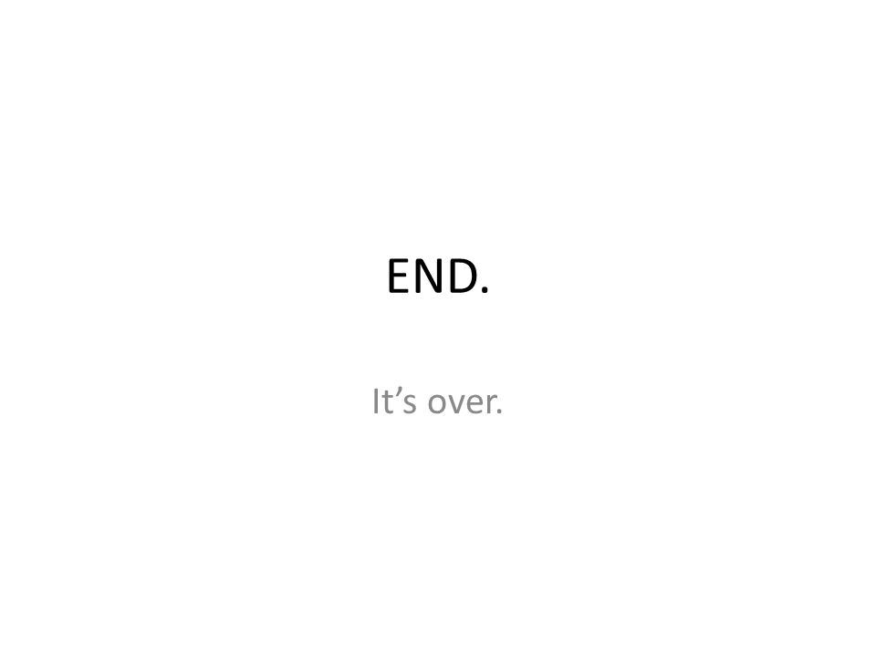 END. It’s over.