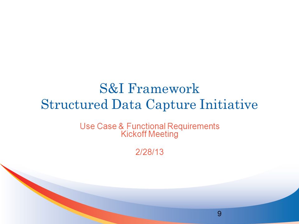 S&I Framework Structured Data Capture Initiative Use Case & Functional Requirements Kickoff Meeting 2/28/13 9