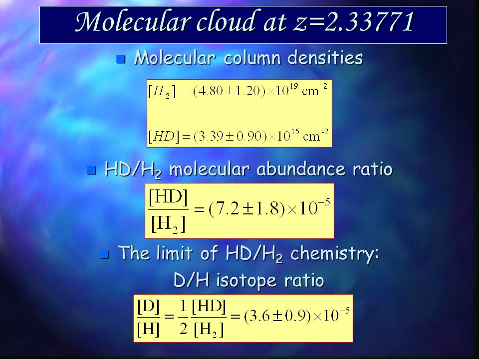 Interstellar Molecular Clouds 12 Gyr ago: [H 2 ] ~ 4.8·10 19 cm -2 [HD] ~ 3.4·10 15 cm -2 Our Epoch: [H 2 ] ~ 3.4·10 20 cm -2 [HD] ~ 2.1·10 14 cm -2