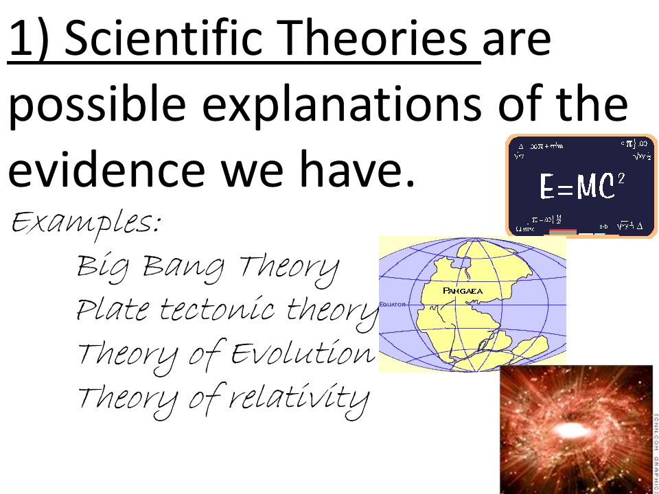 1) Scientific Theories are possible explanations of the evidence we have.