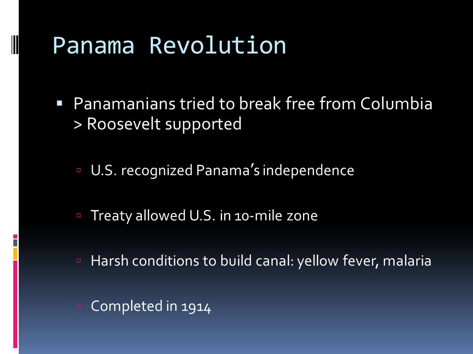 Panama Revolution  Panamanians tried to break free from Columbia > Roosevelt supported  U.S.