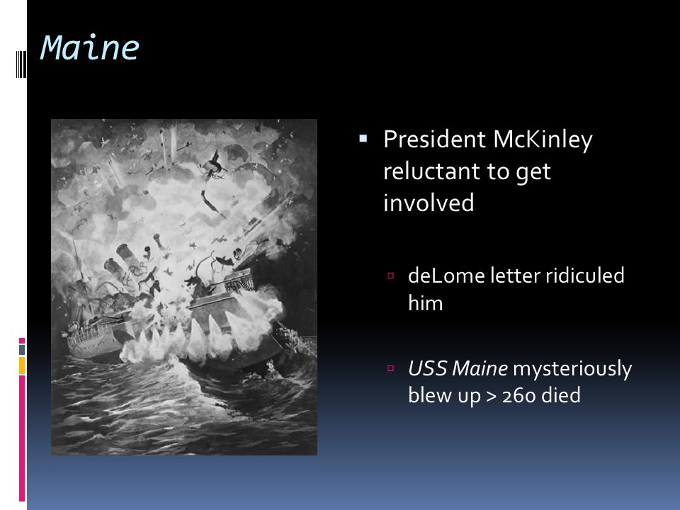 Maine  President McKinley reluctant to get involved  deLome letter ridiculed him  USS Maine mysteriously blew up > 260 died