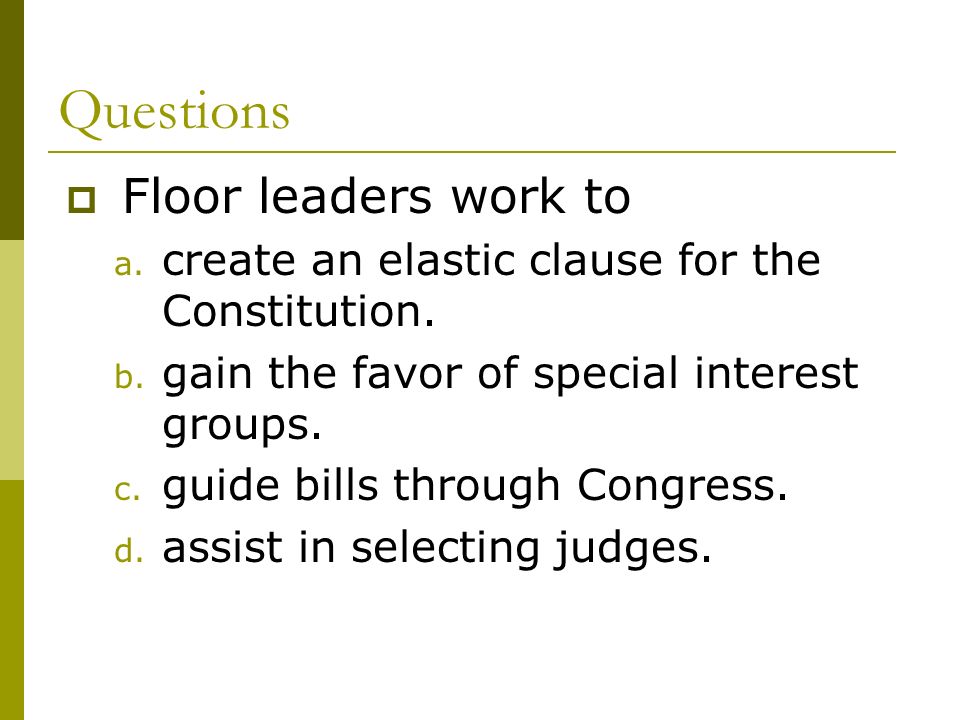 Questions  Floor leaders work to a. create an elastic clause for the Constitution.