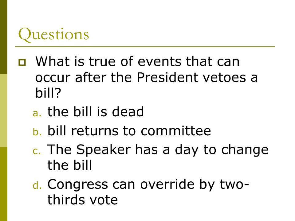Questions  What is true of events that can occur after the President vetoes a bill.