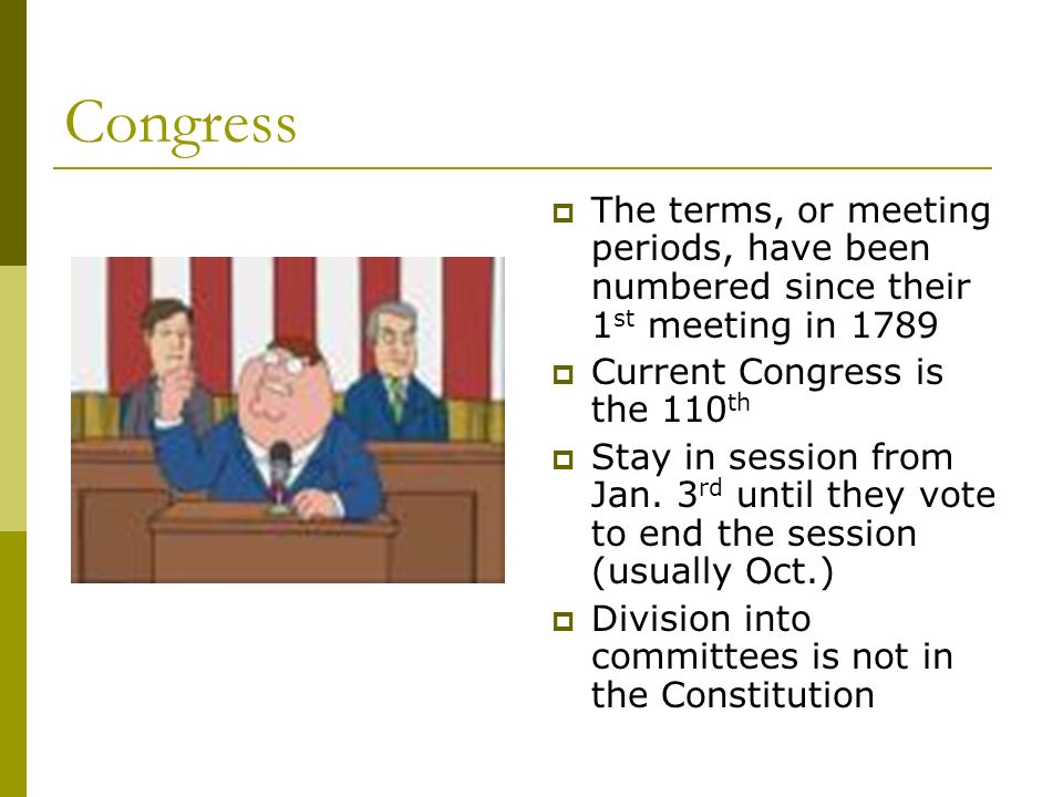 Congress  The terms, or meeting periods, have been numbered since their 1 st meeting in 1789  Current Congress is the 110 th  Stay in session from Jan.