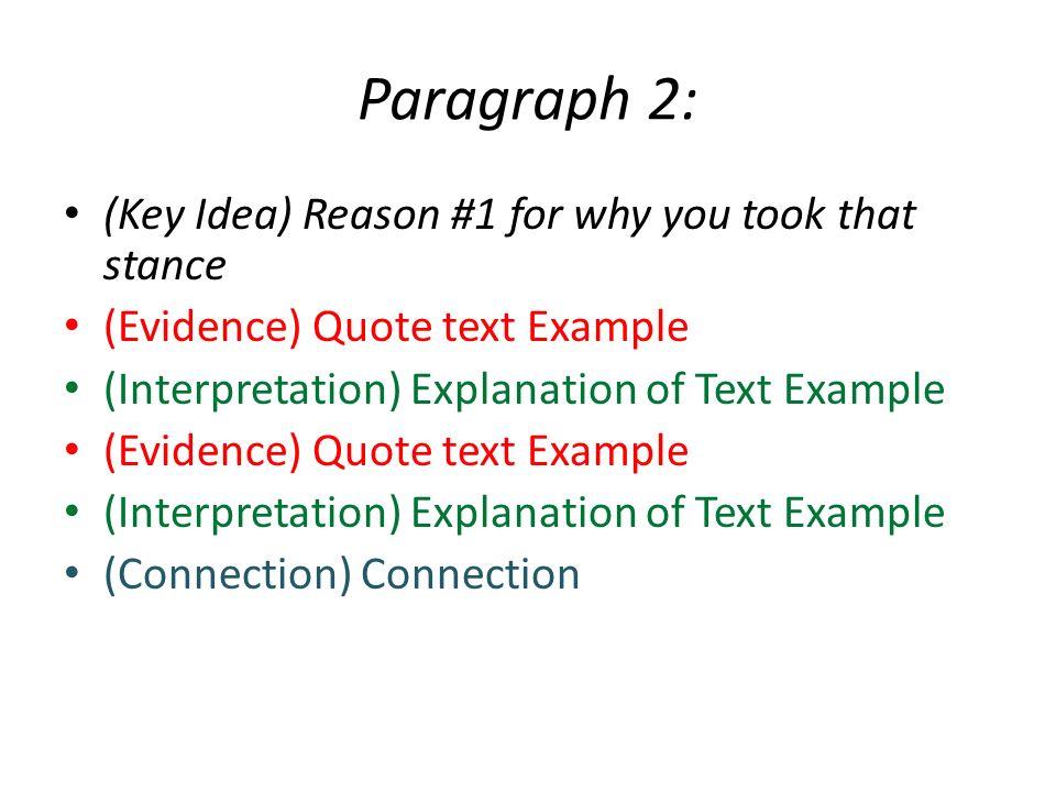 Paragraph 2: (Key Idea) Reason #1 for why you took that stance (Evidence) Quote text Example (Interpretation) Explanation of Text Example (Evidence) Quote text Example (Interpretation) Explanation of Text Example (Connection) Connection