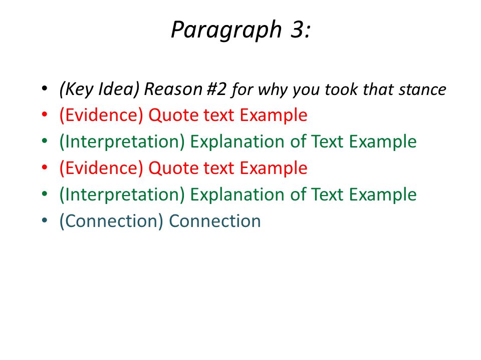 Paragraph 3: (Key Idea) Reason #2 for why you took that stance (Evidence) Quote text Example (Interpretation) Explanation of Text Example (Evidence) Quote text Example (Interpretation) Explanation of Text Example (Connection) Connection
