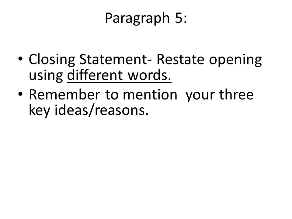 Paragraph 5: Closing Statement- Restate opening using different words.